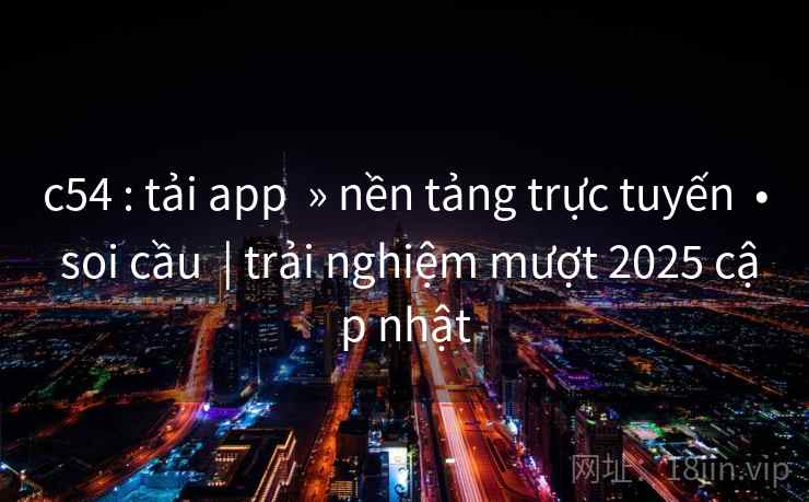 c54 : tải app » nền tảng trực tuyến • soi cầu | trải nghiệm mượt 2025 cập nhật c54 : tải app » nền tảng trực tuyến • soi cầu | trải nghiệm mượt 2025 cập nhật