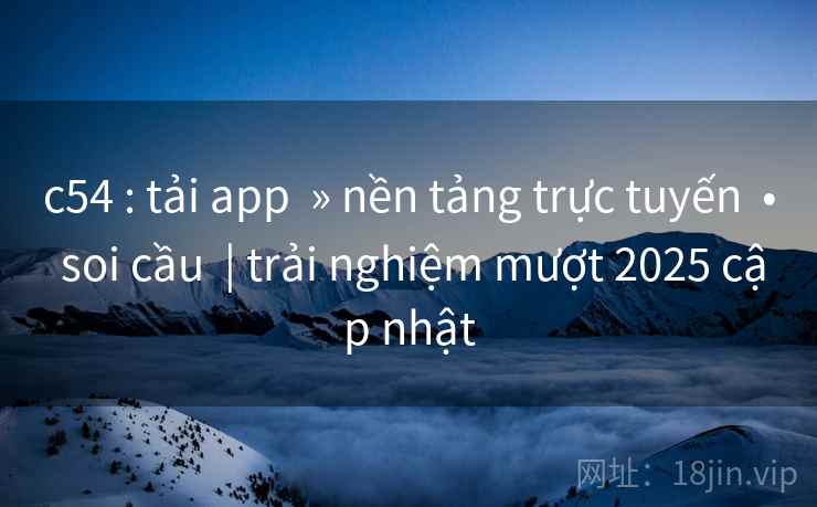 c54 : tải app » nền tảng trực tuyến • soi cầu | trải nghiệm mượt 2025 cập nhật c54 : tải app » nền tảng trực tuyến • soi cầu | trải nghiệm mượt 2025 cập nhật
