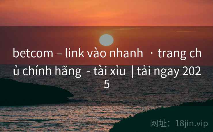 betcom – link vào nhanh  · trang chủ chính hãng  - tài xỉu  | tải ngay 2025