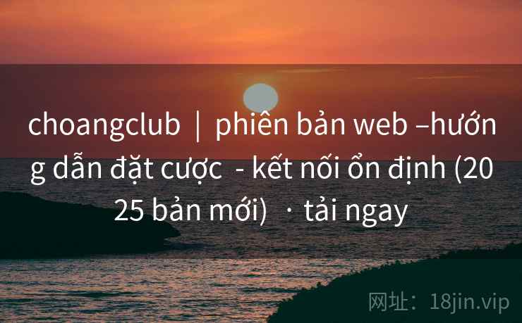choangclub  |  phiên bản web –hướng dẫn đặt cược  - kết nối ổn định (2025 bản mới)  · tải ngay