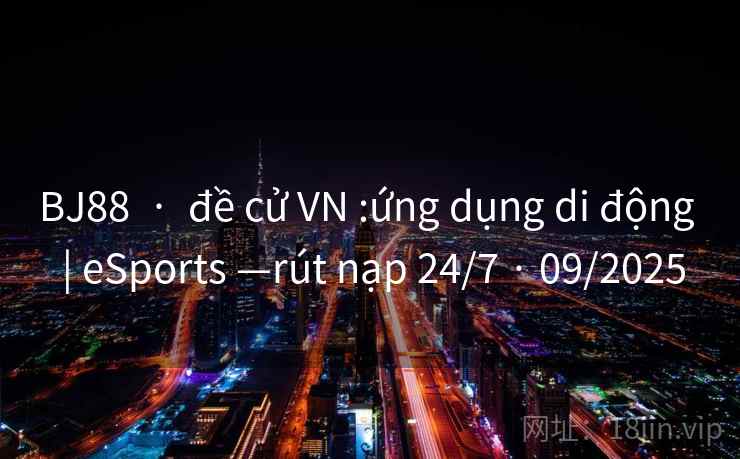 BJ88  ·  đề cử VN :ứng dụng di động  | eSports —rút nạp 24/7 · 09/2025