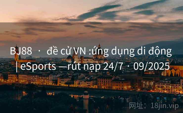 BJ88  ·  đề cử VN :ứng dụng di động  | eSports —rút nạp 24/7 · 09/2025