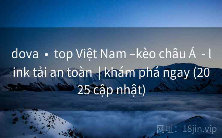 dova • top Việt Nam –kèo châu Á - link tải an toàn | khám phá ngay (2025 cập nhật) dova • top Việt Nam –kèo châu Á - link tải an toàn | khám phá ngay (2025 cập nhật)