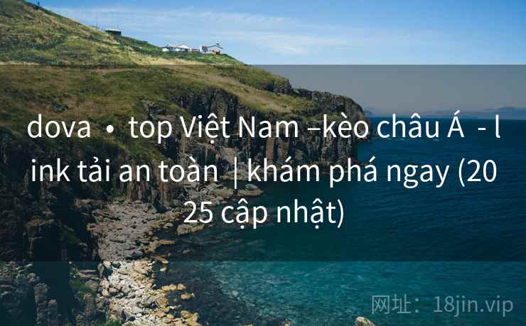 dova • top Việt Nam –kèo châu Á - link tải an toàn | khám phá ngay (2025 cập nhật) dova • top Việt Nam –kèo châu Á - link tải an toàn | khám phá ngay (2025 cập nhật)