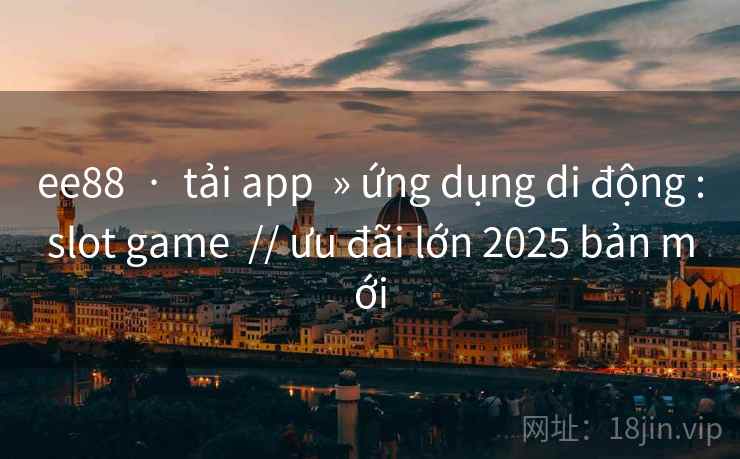 ee88  ·  tải app  » ứng dụng di động :slot game  // ưu đãi lớn 2025 bản mới