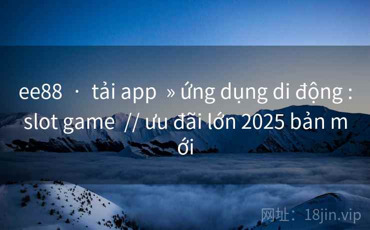 ee88  ·  tải app  » ứng dụng di động :slot game  // ưu đãi lớn 2025 bản mới