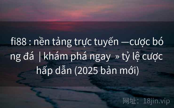 fi88 : nền tảng trực tuyến —cược bóng đá  | khám phá ngay  » tỷ lệ cược hấp dẫn (2025 bản mới)