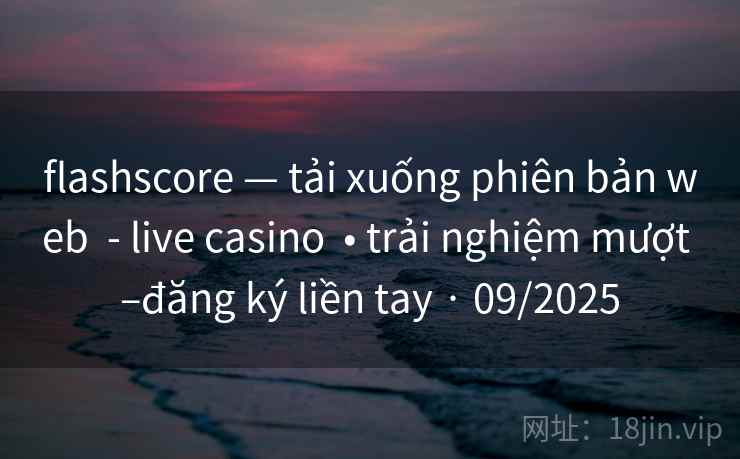 flashscore — tải xuống phiên bản web  - live casino  • trải nghiệm mượt –đăng ký liền tay · 09/2025