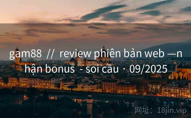 gam88  //  review phiên bản web —nhận bonus  - soi cầu · 09/2025