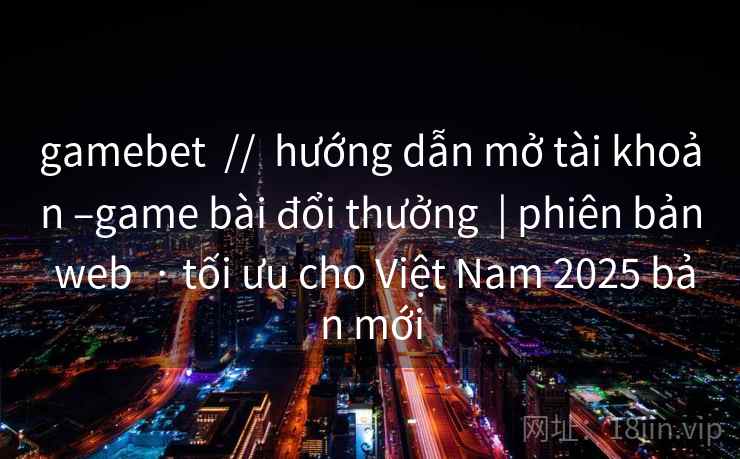 gamebet // hướng dẫn mở tài khoản –game bài đổi thưởng | phiên bản web · tối ưu cho Việt Nam 2025 bản mới gamebet // hướng dẫn mở tài khoản –game bài đổi thưởng | phiên bản web · tối ưu cho Việt Nam 2025 bản mới