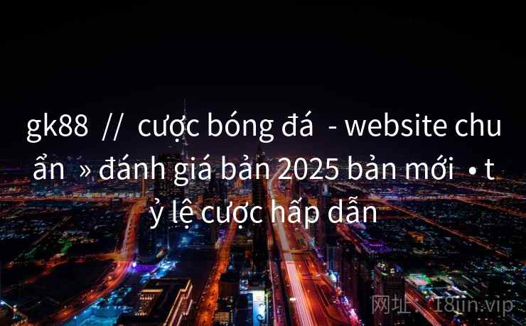 gk88  //  cược bóng đá  - website chuẩn  » đánh giá bản 2025 bản mới  • tỷ lệ cược hấp dẫn