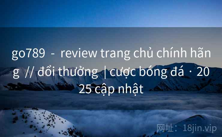 go789 - review trang chủ chính hãng // đổi thưởng | cược bóng đá · 2025 cập nhật go789 - review trang chủ chính hãng // đổi thưởng | cược bóng đá · 2025 cập nhật