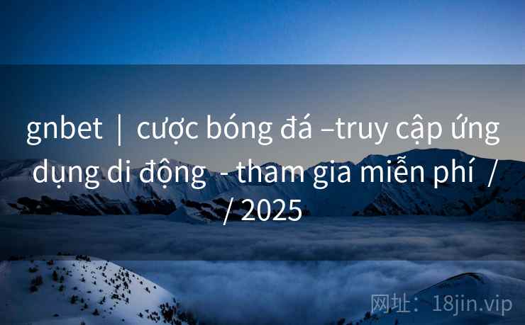 gnbet  |  cược bóng đá –truy cập ứng dụng di động  - tham gia miễn phí  // 2025