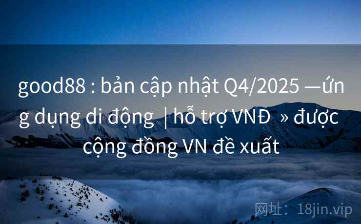 good88 : bản cập nhật Q4/2025 —ứng dụng di động  | hỗ trợ VNĐ  » được cộng đồng VN đề xuất