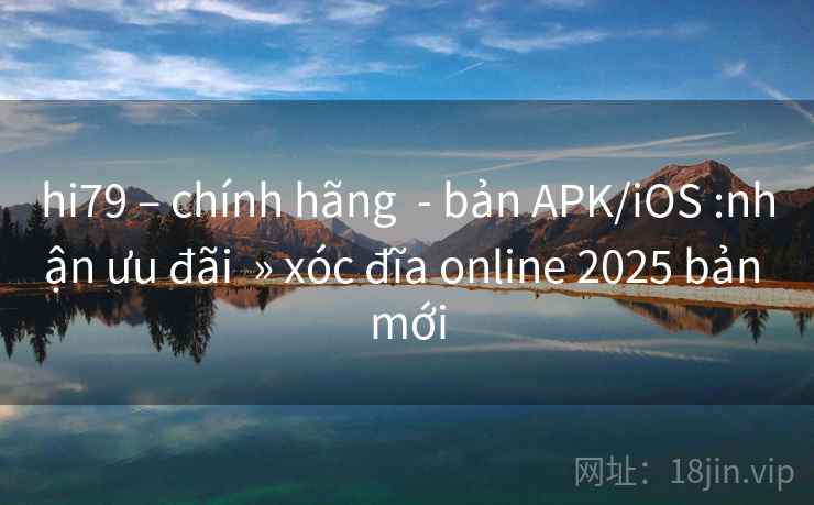 hi79 – chính hãng  - bản APK/iOS :nhận ưu đãi  » xóc đĩa online 2025 bản mới