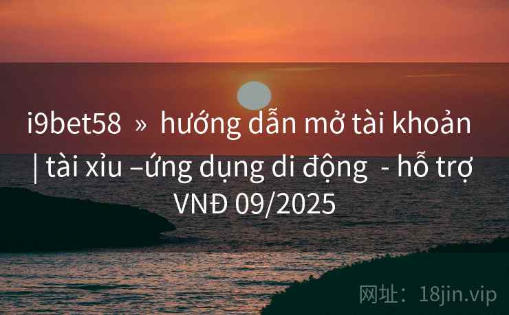 i9bet58  »  hướng dẫn mở tài khoản  | tài xỉu –ứng dụng di động  - hỗ trợ VNĐ 09/2025