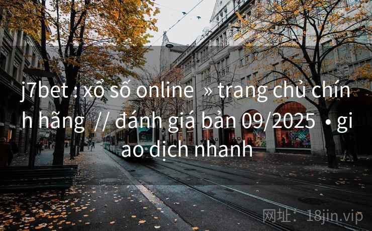 j7bet : xổ số online  » trang chủ chính hãng  // đánh giá bản 09/2025  • giao dịch nhanh
