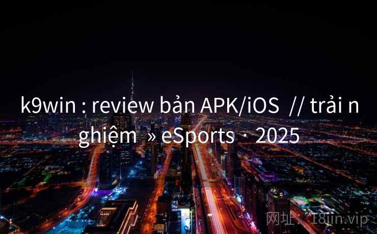 k9win : review bản APK/iOS // trải nghiệm » eSports · 2025 k9win : review bản APK/iOS // trải nghiệm » eSports · 2025