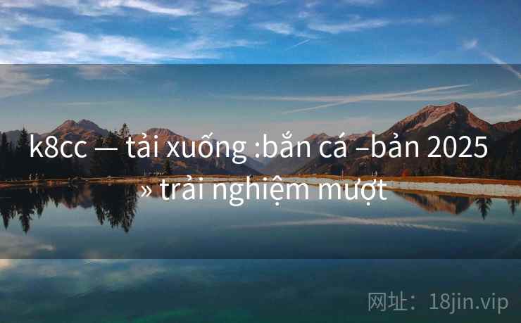 k8cc — tải xuống :bắn cá –bản 2025 » trải nghiệm mượt k8cc — tải xuống :bắn cá –bản 2025 » trải nghiệm mượt