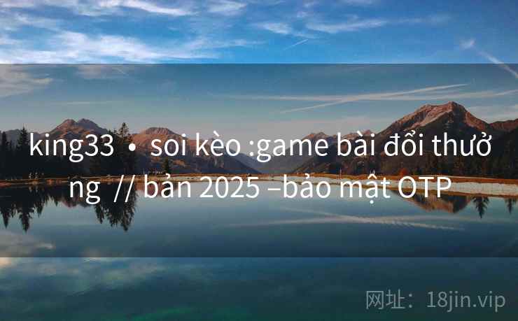 king33 • soi kèo :game bài đổi thưởng // bản 2025 –bảo mật OTP king33 • soi kèo :game bài đổi thưởng // bản 2025 –bảo mật OTP
