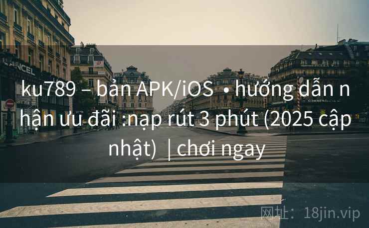 ku789 – bản APK/iOS  • hướng dẫn nhận ưu đãi :nạp rút 3 phút (2025 cập nhật)  | chơi ngay