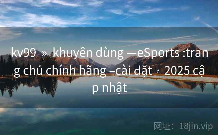 kv99  »  khuyên dùng —eSports :trang chủ chính hãng –cài đặt · 2025 cập nhật