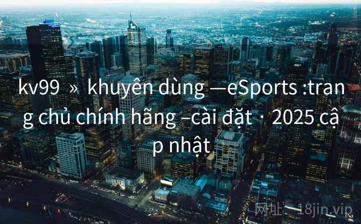 kv99  »  khuyên dùng —eSports :trang chủ chính hãng –cài đặt · 2025 cập nhật