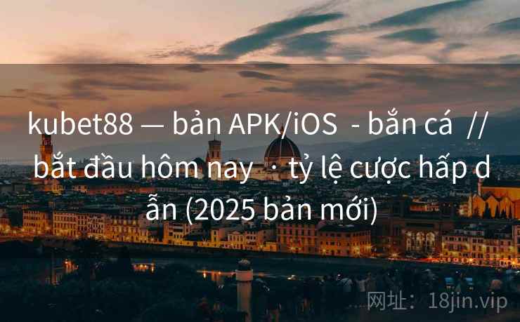 kubet88 — bản APK/iOS - bắn cá // bắt đầu hôm nay · tỷ lệ cược hấp dẫn (2025 bản mới) kubet88 — bản APK/iOS - bắn cá // bắt đầu hôm nay · tỷ lệ cược hấp dẫn (2025 bản mới)