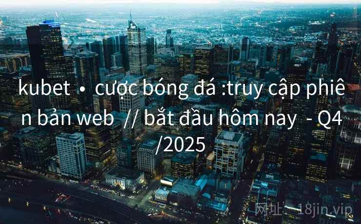 kubet  •  cược bóng đá :truy cập phiên bản web  // bắt đầu hôm nay  - Q4/2025