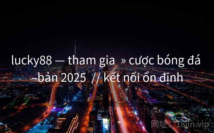 lucky88 — tham gia » cược bóng đá –bản 2025 // kết nối ổn định lucky88 — tham gia » cược bóng đá –bản 2025 // kết nối ổn định