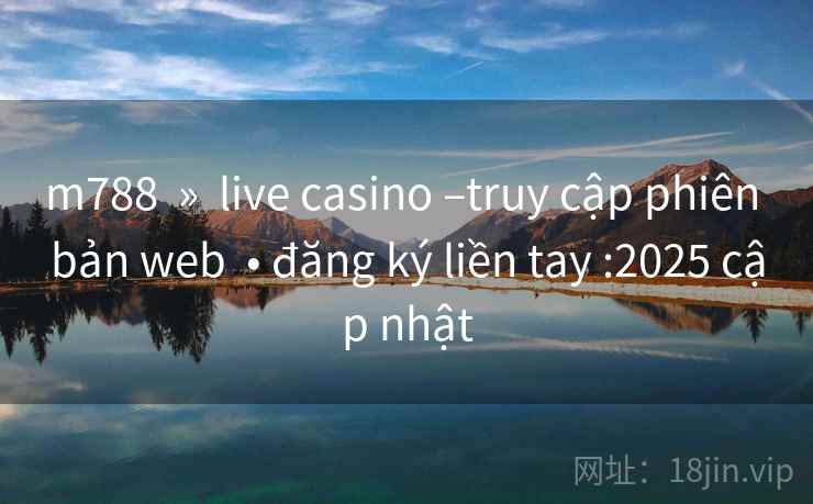 m788 » live casino –truy cập phiên bản web • đăng ký liền tay :2025 cập nhật m788 » live casino –truy cập phiên bản web • đăng ký liền tay :2025 cập nhật