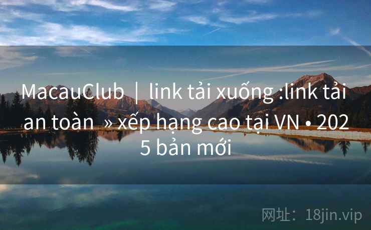 MacauClub  |  link tải xuống :link tải an toàn  » xếp hạng cao tại VN • 2025 bản mới