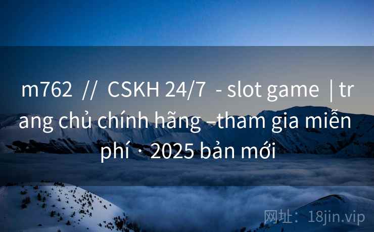 m762 // CSKH 24/7 - slot game | trang chủ chính hãng –tham gia miễn phí · 2025 bản mới m762 // CSKH 24/7 - slot game | trang chủ chính hãng –tham gia miễn phí · 2025 bản mới