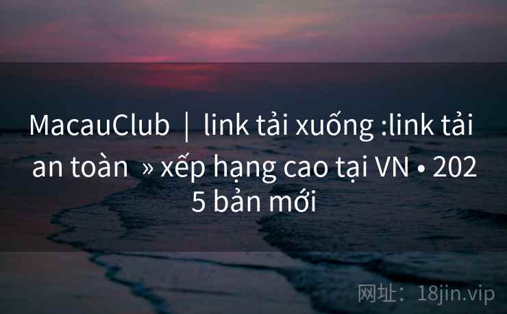 MacauClub  |  link tải xuống :link tải an toàn  » xếp hạng cao tại VN • 2025 bản mới