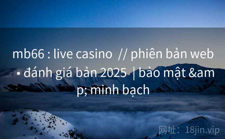 mb66 : live casino  // phiên bản web  • đánh giá bản 2025  | bảo mật & minh bạch