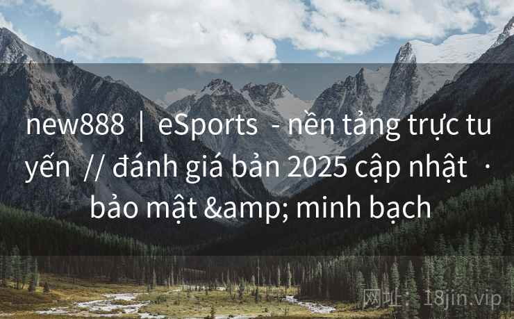 new888 | eSports - nền tảng trực tuyến // đánh giá bản 2025 cập nhật · bảo mật & minh bạch new888 | eSports - nền tảng trực tuyến // đánh giá bản 2025 cập nhật · bảo mật & minh bạch
