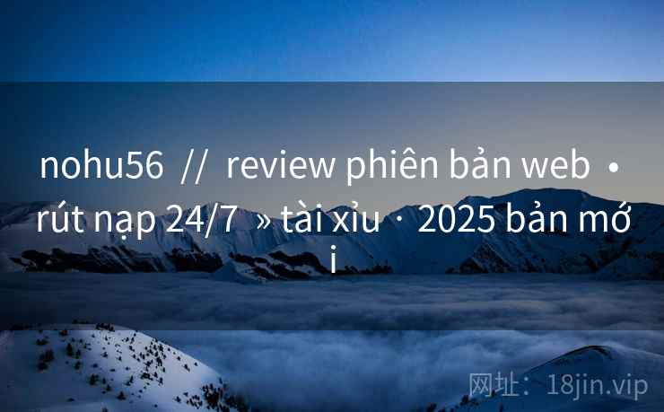 nohu56  //  review phiên bản web  • rút nạp 24/7  » tài xỉu · 2025 bản mới