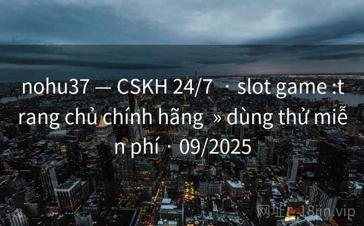 nohu37 — CSKH 24/7 · slot game :trang chủ chính hãng » dùng thử miễn phí · 09/2025 nohu37 — CSKH 24/7 · slot game :trang chủ chính hãng » dùng thử miễn phí · 09/2025
