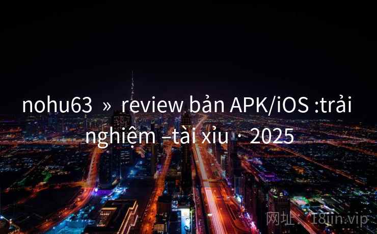 nohu63  »  review bản APK/iOS :trải nghiệm –tài xỉu · 2025