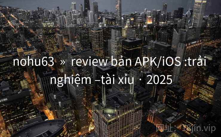 nohu63  »  review bản APK/iOS :trải nghiệm –tài xỉu · 2025