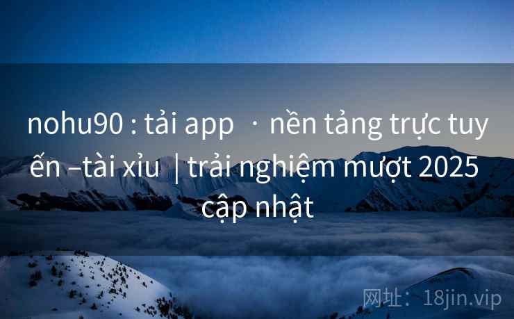 nohu90 : tải app  · nền tảng trực tuyến –tài xỉu  | trải nghiệm mượt 2025 cập nhật