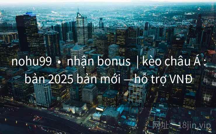nohu99 • nhận bonus | kèo châu Á :bản 2025 bản mới —hỗ trợ VNĐ nohu99 • nhận bonus | kèo châu Á :bản 2025 bản mới —hỗ trợ VNĐ