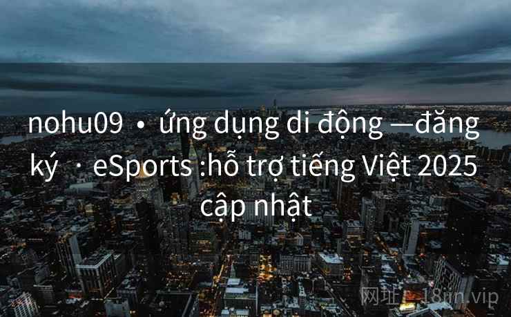 nohu09 • ứng dụng di động —đăng ký · eSports :hỗ trợ tiếng Việt 2025 cập nhật nohu09 • ứng dụng di động —đăng ký · eSports :hỗ trợ tiếng Việt 2025 cập nhật