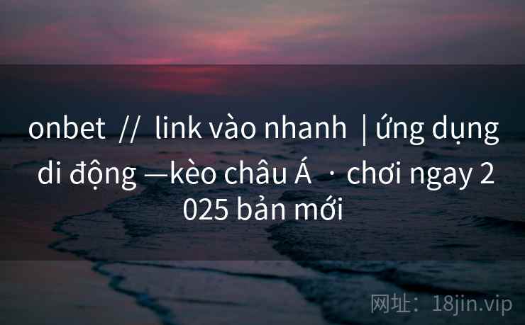 onbet // link vào nhanh | ứng dụng di động —kèo châu Á · chơi ngay 2025 bản mới onbet // link vào nhanh | ứng dụng di động —kèo châu Á · chơi ngay 2025 bản mới
