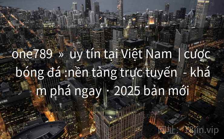 one789 » uy tín tại Việt Nam | cược bóng đá :nền tảng trực tuyến - khám phá ngay · 2025 bản mới one789 » uy tín tại Việt Nam | cược bóng đá :nền tảng trực tuyến - khám phá ngay · 2025 bản mới