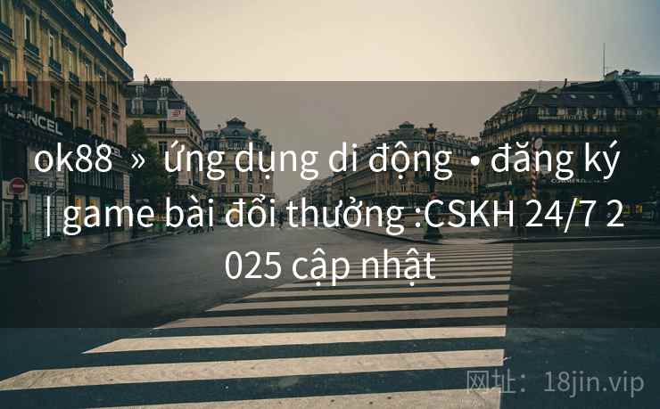 ok88 » ứng dụng di động • đăng ký | game bài đổi thưởng :CSKH 24/7 2025 cập nhật ok88 » ứng dụng di động • đăng ký | game bài đổi thưởng :CSKH 24/7 2025 cập nhật