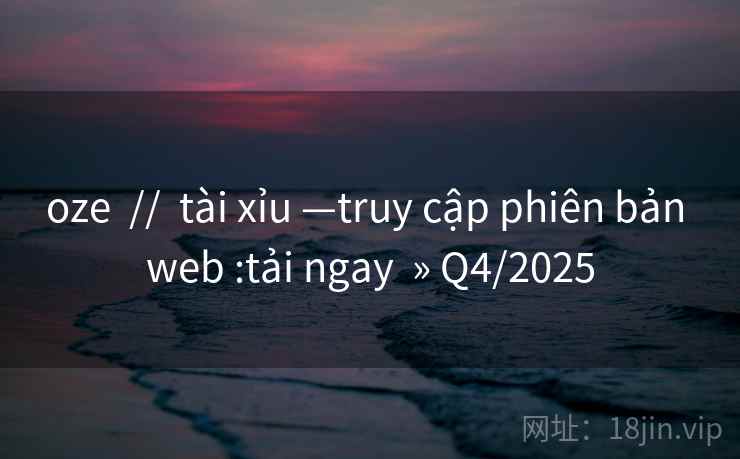 oze  //  tài xỉu —truy cập phiên bản web :tải ngay  » Q4/2025