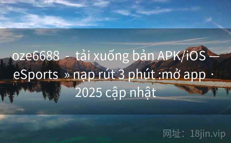 oze6688 - tải xuống bản APK/iOS —eSports » nạp rút 3 phút :mở app · 2025 cập nhật oze6688 - tải xuống bản APK/iOS —eSports » nạp rút 3 phút :mở app · 2025 cập nhật