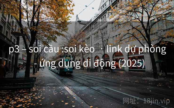 p3 – soi cầu :soi kèo  · link dự phòng  - ứng dụng di động (2025)
