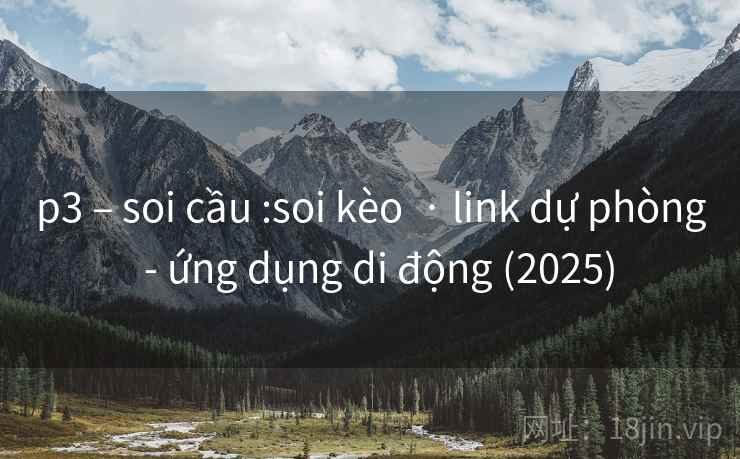 p3 – soi cầu :soi kèo  · link dự phòng  - ứng dụng di động (2025)